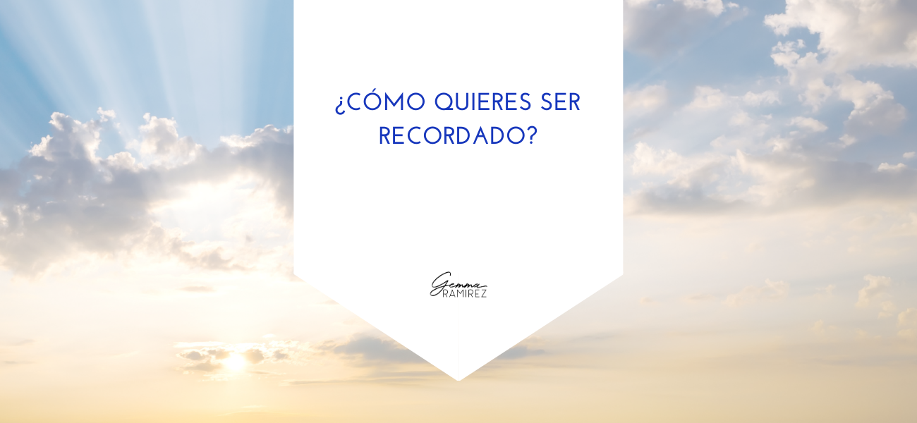 ¿Cómo quieres ser recordado?