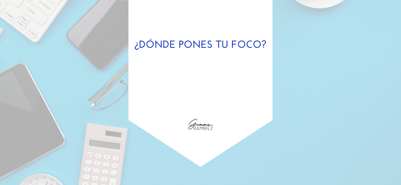 ¿Dónde pones tu foco?